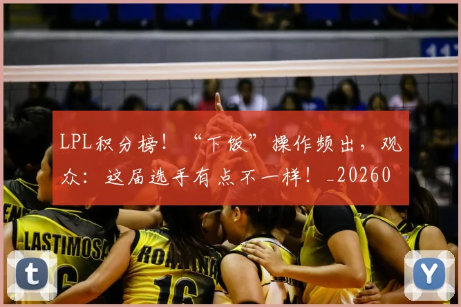 LPL积分榜！“下饭”操作频出，观众：这届选手有点不一样！_20260714203255