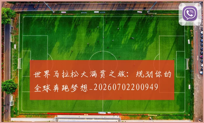 世界马拉松大满贯之旅：规划你的全球奔跑梦想_20260702200949