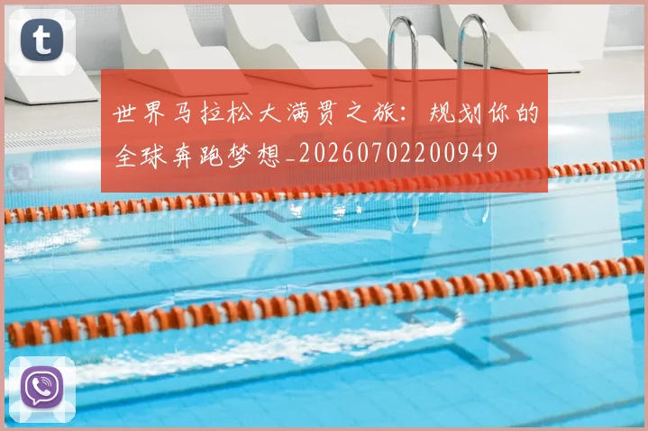 世界马拉松大满贯之旅：规划你的全球奔跑梦想_20260702200949