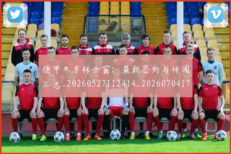 德甲冬季转会窗:最新签约与传闻汇总_20260527112414_20260704172913_20260722161016