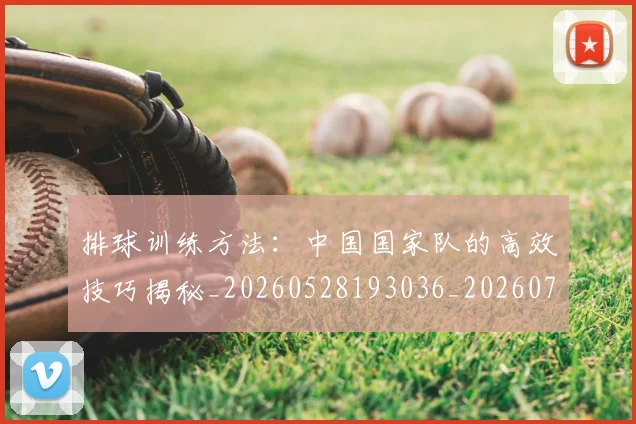 排球训练方法：中国国家队的高效技巧揭秘_20260528193036_20260707015445_20260723183735