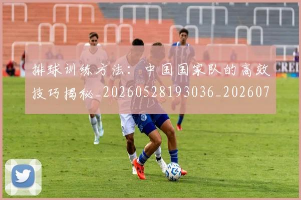 排球训练方法:中国国家队的高效技巧揭秘_20260528193036_20260707015445_20260723183735