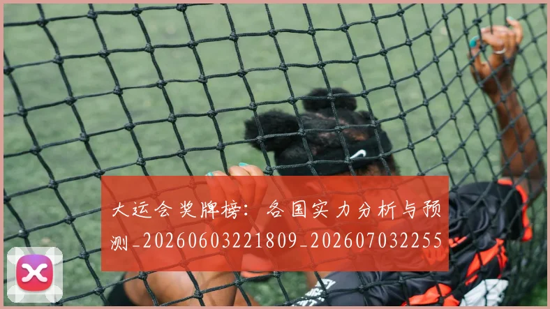 大运会奖牌榜：各国实力分析与预测_20260603221809_20260703225552_20260719171619