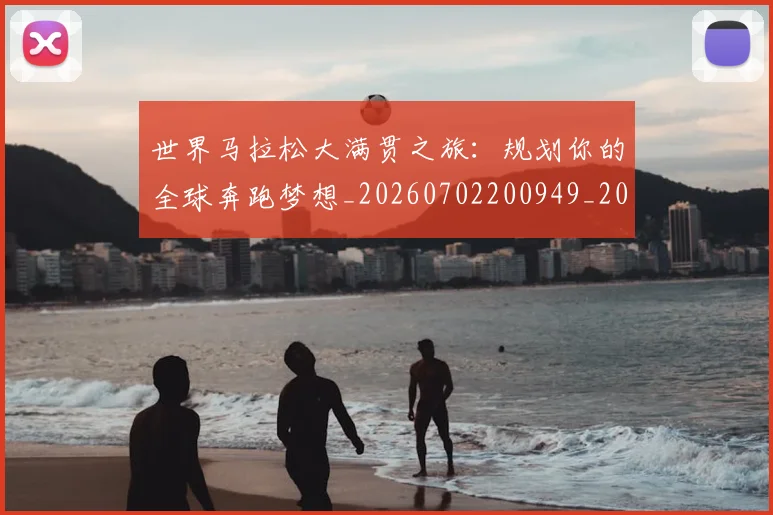 世界马拉松大满贯之旅:规划你的全球奔跑梦想_20260702200949_20260715192948