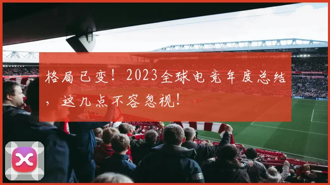 格局已变!2023全球电竞年度总结,这几点不容忽视!