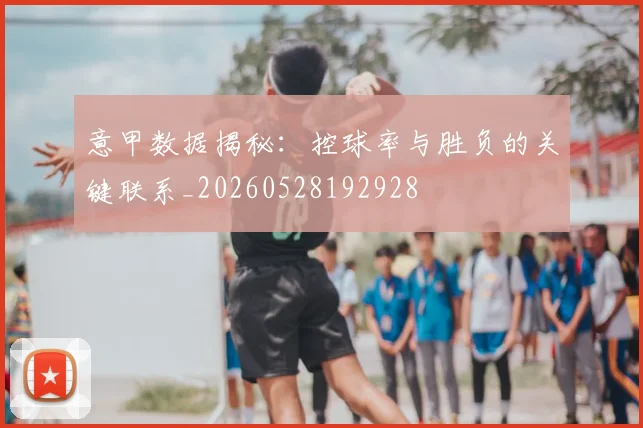 意甲数据揭秘：控球率与胜负的关键联系_20260528192928