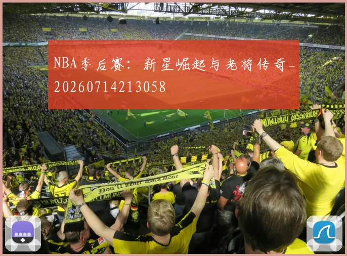 NBA季后赛：新星崛起与老将传奇_20260714213058