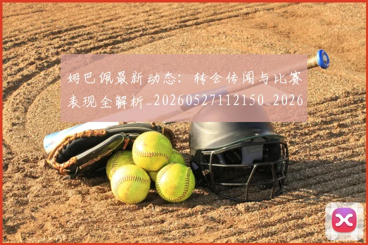 姆巴佩最新动态:转会传闻与比赛表现全解析_20260527112150_20260703231726