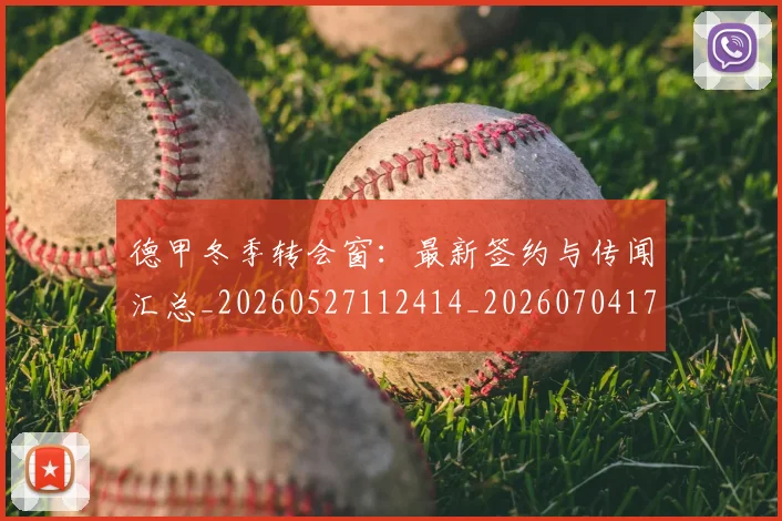 德甲冬季转会窗：最新签约与传闻汇总_20260527112414_20260704172913_20260722161016