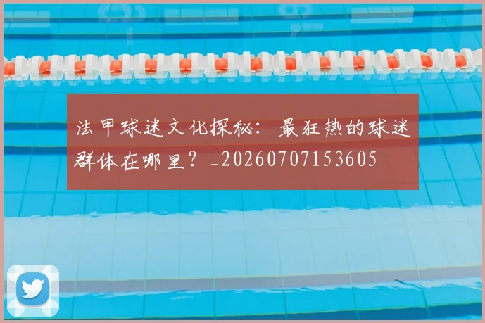 法甲球迷文化探秘:最狂热的球迷群体在哪里?_20260707153605