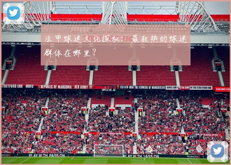 法甲球迷文化探秘:最狂热的球迷群体在哪里?