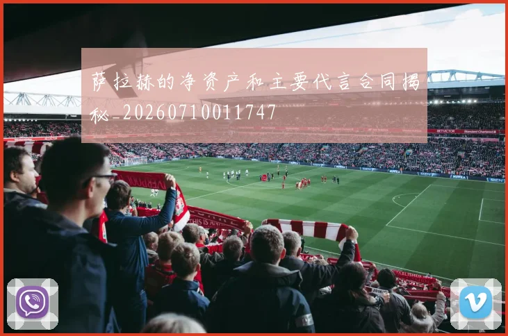 萨拉赫的净资产和主要代言合同揭秘_20260710011747